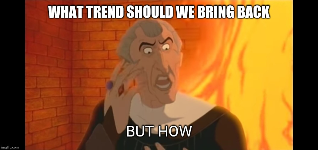 But how | WHAT TREND SHOULD WE BRING BACK | image tagged in but how | made w/ Imgflip meme maker