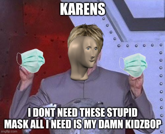 Dr Evil Laser | KARENS; I DONT NEED THESE STUPID MASK ALL I NEED IS MY DAMN KIDZBOP | image tagged in memes,dr evil laser | made w/ Imgflip meme maker