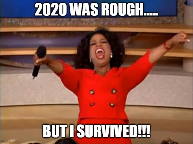 2020 was rough | 2020 WAS ROUGH..... BUT I SURVIVED!!! | image tagged in memes,oprah you get a | made w/ Imgflip meme maker