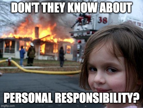Disaster Girl Meme | DON'T THEY KNOW ABOUT PERSONAL RESPONSIBILITY? | image tagged in memes,disaster girl | made w/ Imgflip meme maker