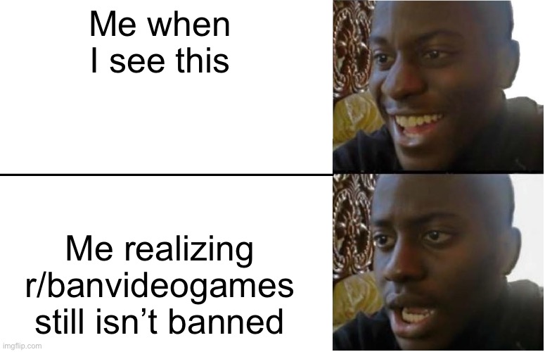 Disappointed Black Guy | Me when I see this Me realizing r/banvideogames still isn’t banned | image tagged in disappointed black guy | made w/ Imgflip meme maker