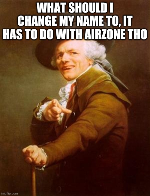 ye olde englishman | WHAT SHOULD I CHANGE MY NAME TO, IT HAS TO DO WITH AIRZONE THO | image tagged in ye olde englishman | made w/ Imgflip meme maker