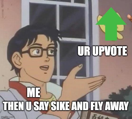 Is This A Pigeon | UR UPVOTE; ME; THEN U SAY SIKE AND FLY AWAY | image tagged in memes,is this a pigeon | made w/ Imgflip meme maker