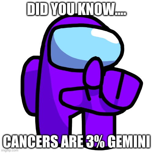 Purple Pointer (Among Us) | DID YOU KNOW.... CANCERS ARE 3% GEMINI | image tagged in purple pointer among us | made w/ Imgflip meme maker