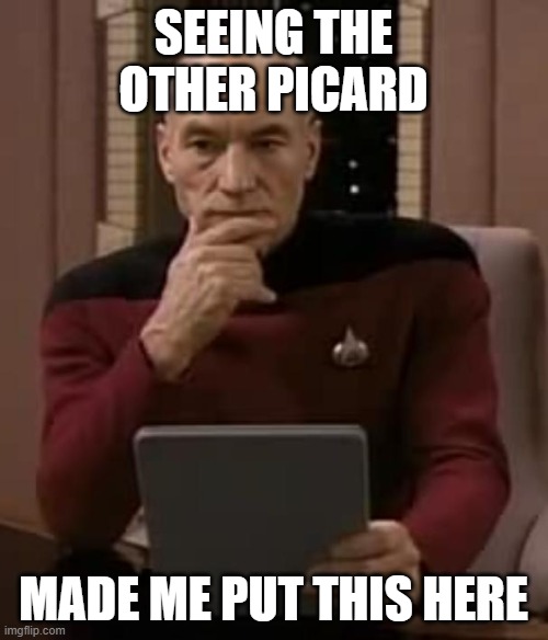 picard thinking | SEEING THE OTHER PICARD MADE ME PUT THIS HERE | image tagged in picard thinking | made w/ Imgflip meme maker