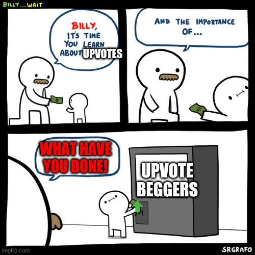 Dont be like billy | UPVOTES; WHAT HAVE YOU DONE! UPVOTE BEGGERS | image tagged in never | made w/ Imgflip meme maker