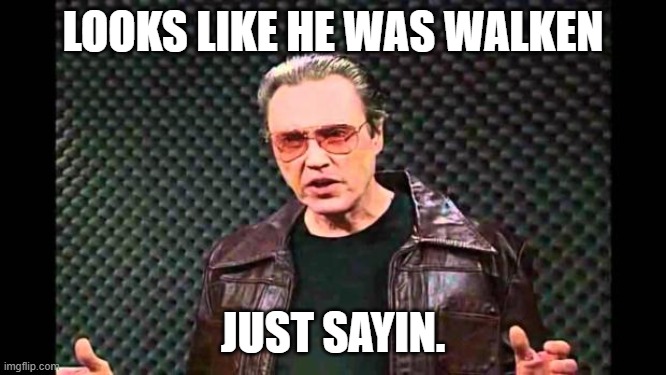 Christopher Walken Fever | LOOKS LIKE HE WAS WALKEN JUST SAYIN. | image tagged in christopher walken fever | made w/ Imgflip meme maker