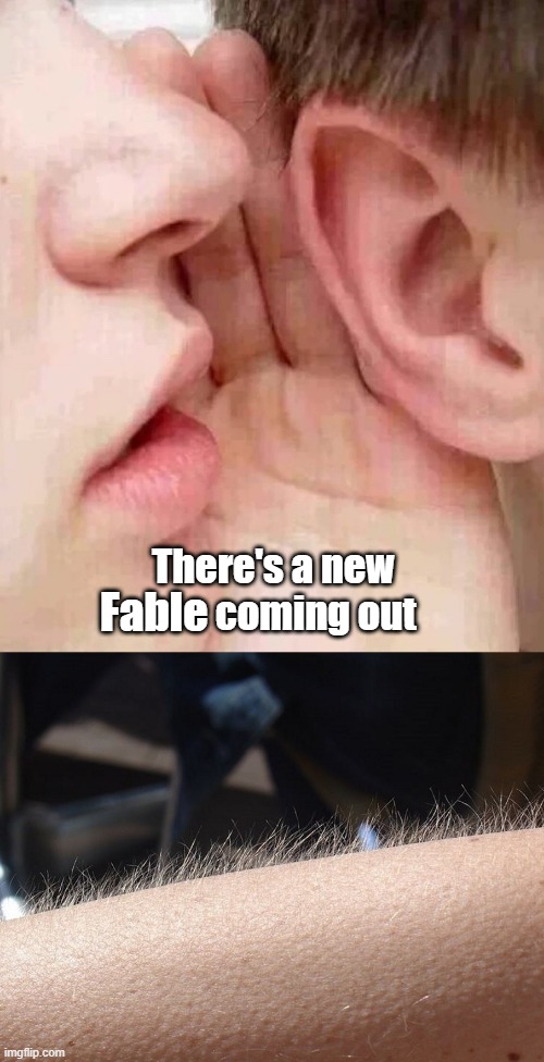 Upcoming Fable | Fable; There's a new            coming out | image tagged in whisper in ear goosebumps | made w/ Imgflip meme maker