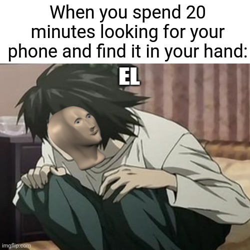 bruh |  When you spend 20 minutes looking for your phone and find it in your hand: | image tagged in death note,l,stonks guy,stonks,meme man,anime | made w/ Imgflip meme maker