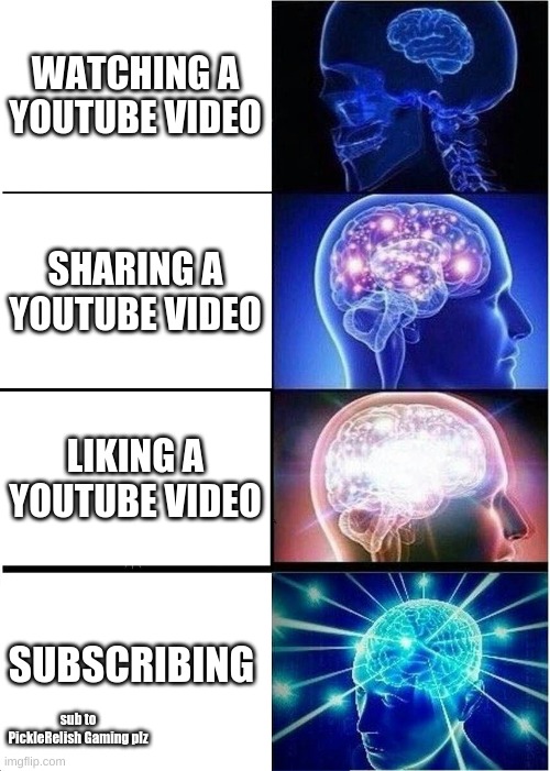 Expanding Brain | WATCHING A YOUTUBE VIDEO; SHARING A YOUTUBE VIDEO; LIKING A YOUTUBE VIDEO; SUBSCRIBING; sub to PickleRelish Gaming plz | image tagged in memes,expanding brain | made w/ Imgflip meme maker