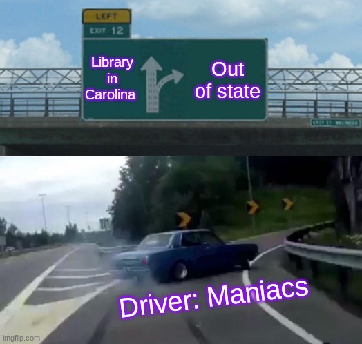 speeding driver | Library in Carolina; Out of state; Driver: Maniacs | image tagged in memes,left exit 12 off ramp | made w/ Imgflip meme maker