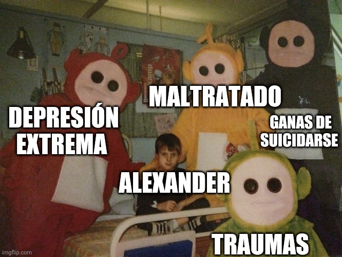 Teletubbies | MALTRATADO; DEPRESIÓN EXTREMA; GANAS DE SUICIDARSE; ALEXANDER; TRAUMAS | image tagged in teletubbies | made w/ Imgflip meme maker