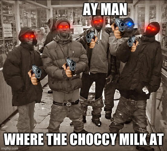 All My Homies Hate | AY MAN; WHERE THE CHOCCY MILK AT | image tagged in all my homies hate | made w/ Imgflip meme maker