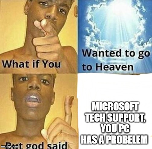 ........ | MICROSOFT TECH SUPPORT, YOU PC HAS A PROBELEM | image tagged in what if you wanted to go to heaven | made w/ Imgflip meme maker
