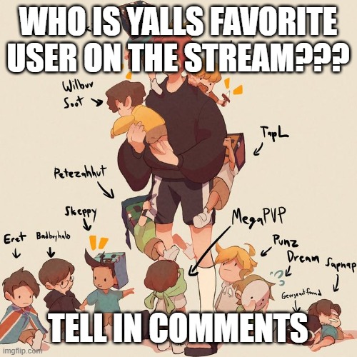 WHO IS YALLS FAVORITE USER ON THE STREAM??? TELL IN COMMENTS | made w/ Imgflip meme maker