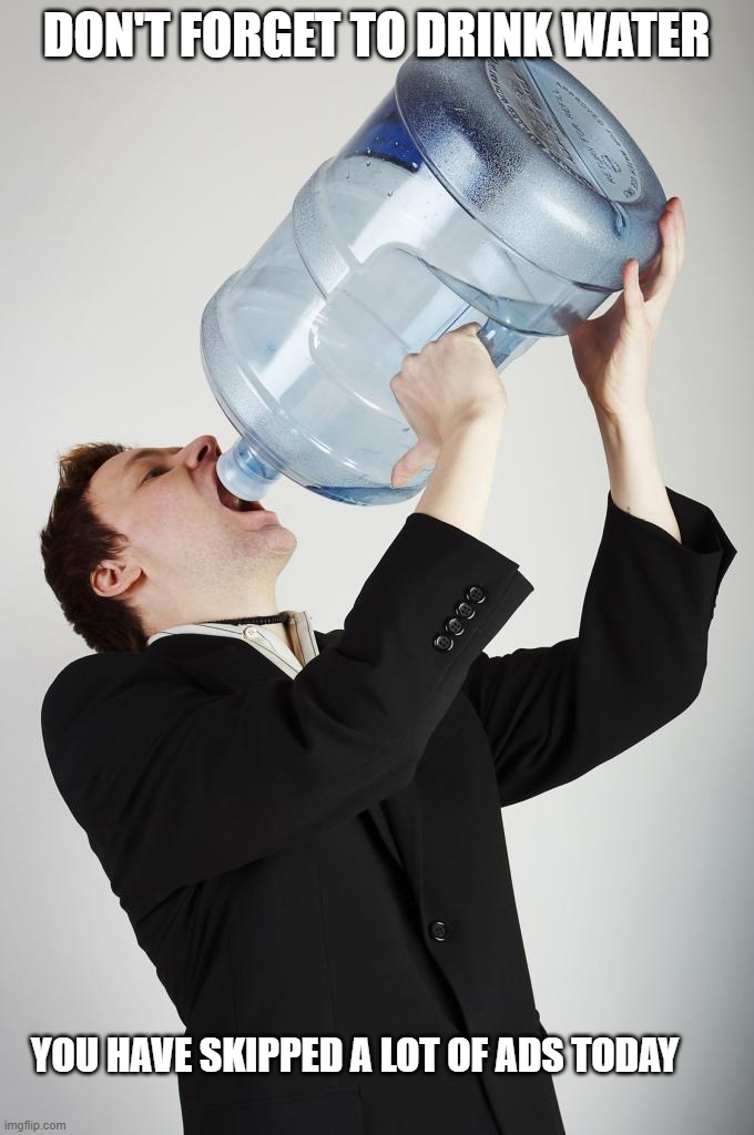 reminder | DON'T FORGET TO DRINK WATER; YOU HAVE SKIPPED A LOT OF ADS TODAY | image tagged in man drinking a gallon of water,memes | made w/ Imgflip meme maker