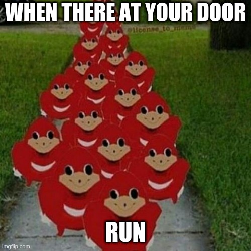 Ugandan knuckles army | WHEN THERE AT YOUR DOOR; RUN | image tagged in ugandan knuckles army | made w/ Imgflip meme maker