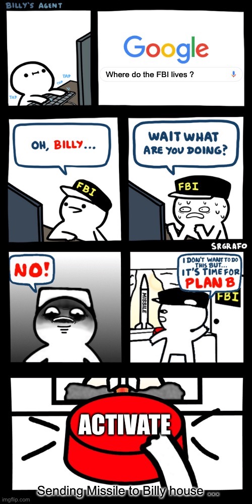 Billy’s FBI agent plan B | Where do the FBI lives ? ACTIVATE; Sending Missile to Billy house … | image tagged in billy s fbi agent plan b | made w/ Imgflip meme maker