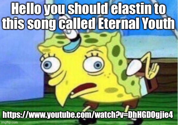 E l a s t i n | Hello you should elastin to this song called Eternal Youth; https://www.youtube.com/watch?v=DhHGDOgjie4 | image tagged in memes,mocking spongebob | made w/ Imgflip meme maker