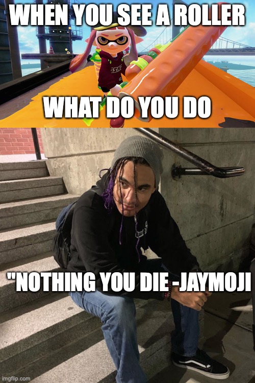 Rollers do be dat way | WHEN YOU SEE A ROLLER; WHAT DO YOU DO; "NOTHING YOU DIE -JAYMOJI | image tagged in splatoon roller | made w/ Imgflip meme maker