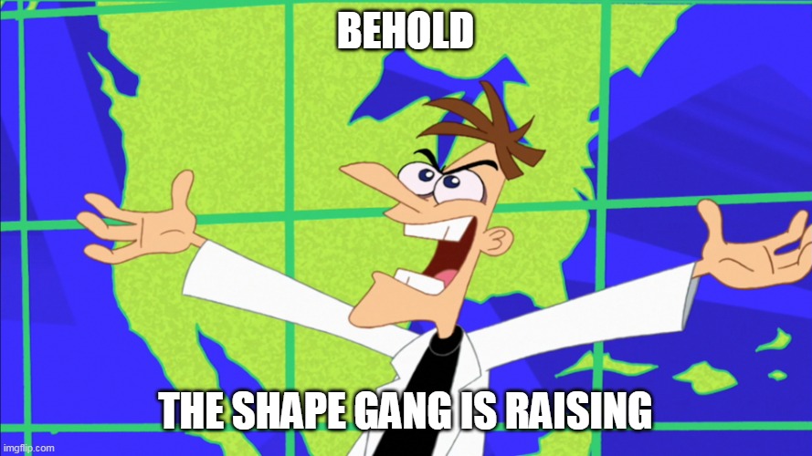 Heinz Doofenshmirtz Behold Inator | BEHOLD THE SHAPE GANG IS RAISING | image tagged in heinz doofenshmirtz behold inator | made w/ Imgflip meme maker