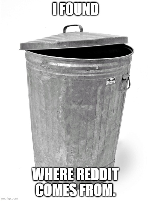 Reddit is Garbage | I FOUND; WHERE REDDIT COMES FROM. | image tagged in trash can,reddit,trash,garbage,haram | made w/ Imgflip meme maker