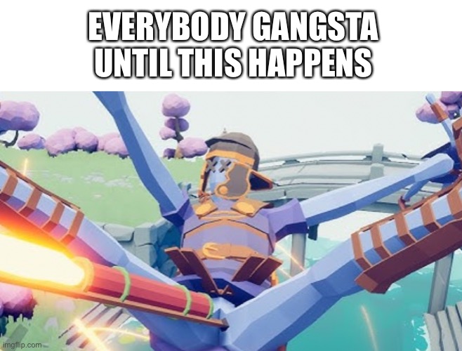this is cursed | EVERYBODY GANGSTA UNTIL THIS HAPPENS | image tagged in memes,funny,wtf,cursed image,idk | made w/ Imgflip meme maker