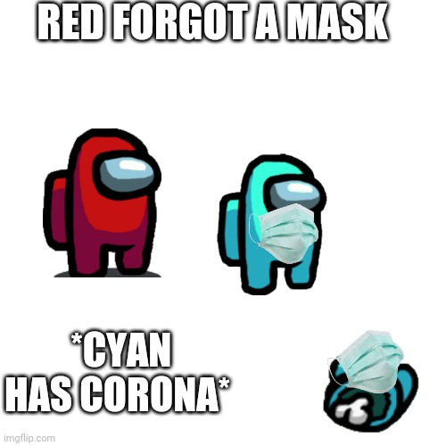 Wear a mask guys | RED FORGOT A MASK; *CYAN HAS CORONA* | image tagged in memes,blank transparent square,corona | made w/ Imgflip meme maker