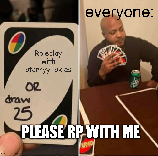 WEEEEEEDSA | everyone:; Roleplay with starryy_skies; PLEASE RP WITH ME | image tagged in memes,uno draw 25 cards | made w/ Imgflip meme maker