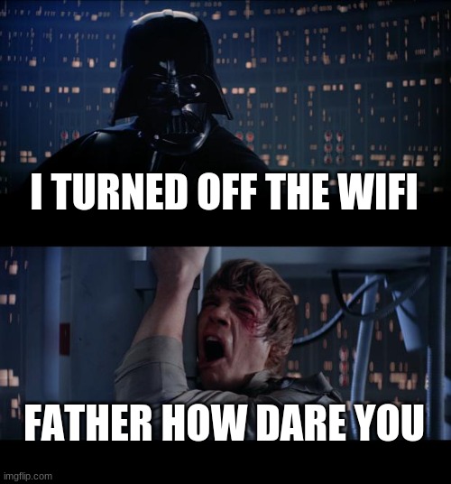 Star Wars No | I TURNED OFF THE WIFI; FATHER HOW DARE YOU | image tagged in memes,star wars no | made w/ Imgflip meme maker