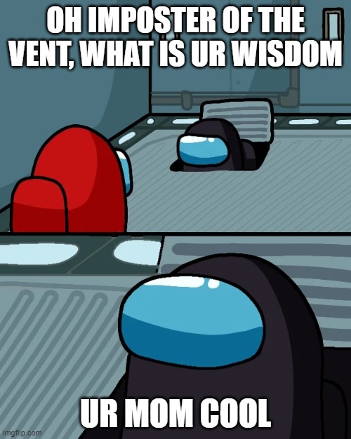 impostor of the vent | OH IMPOSTER OF THE VENT, WHAT IS UR WISDOM; UR MOM COOL | image tagged in impostor of the vent | made w/ Imgflip meme maker