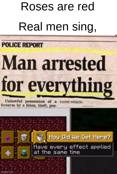 how did we though | Roses are red; Real men sing, | image tagged in how did we get here,memes,funny | made w/ Imgflip meme maker