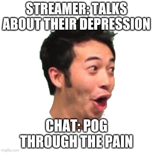 Poggers | STREAMER: TALKS ABOUT THEIR DEPRESSION; CHAT: POG THROUGH THE PAIN | image tagged in poggers | made w/ Imgflip meme maker