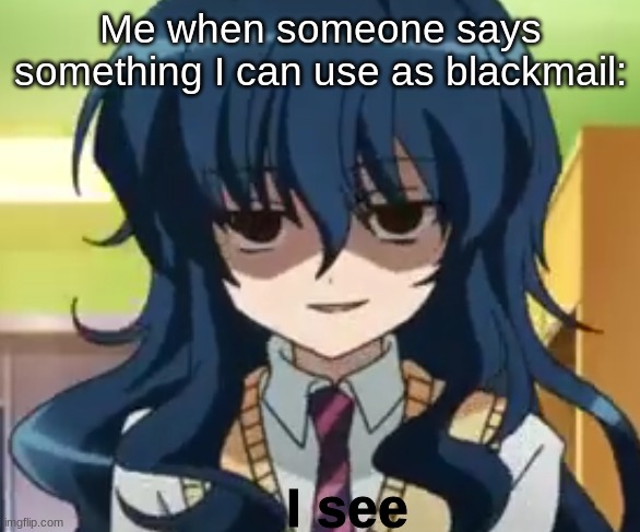 I see | Me when someone says something I can use as blackmail: | image tagged in i see | made w/ Imgflip meme maker