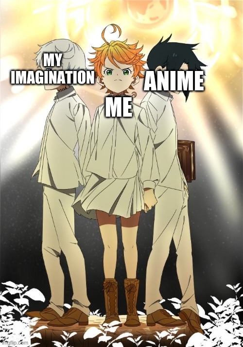 I need anime to have an imagination | MY IMAGINATION; ANIME; ME | image tagged in the promised neverland trio | made w/ Imgflip meme maker