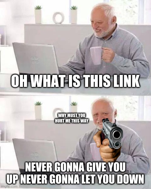 F in the chat for this guy | OH WHAT IS THIS LINK; WHY MUST YOU HURT ME THIS WAY; NEVER GONNA GIVE YOU UP NEVER GONNA LET YOU DOWN | image tagged in memes,hide the pain harold,rick roll,rick rolled,why must you hurt me in this way | made w/ Imgflip meme maker
