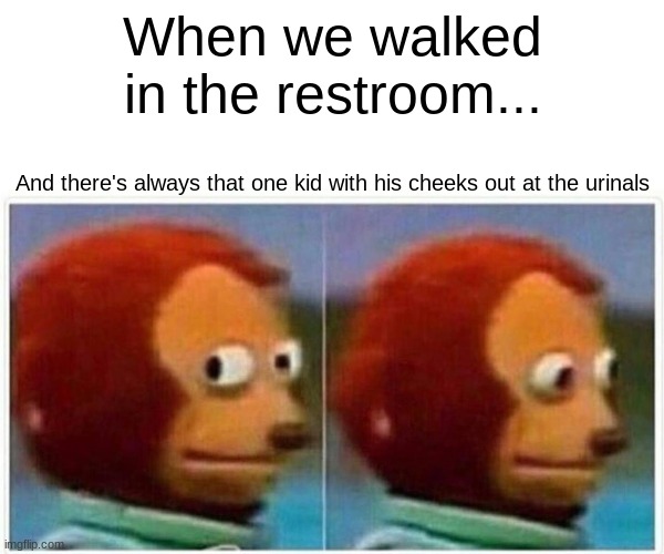 Monkey Puppet | When we walked in the restroom... And there's always that one kid with his cheeks out at the urinals | image tagged in memes,monkey puppet | made w/ Imgflip meme maker