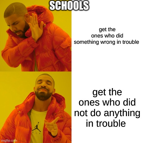 Drake Hotline Bling Meme | SCHOOLS; get the ones who did something wrong in trouble; get the ones who did not do anything in trouble | image tagged in memes,drake hotline bling | made w/ Imgflip meme maker