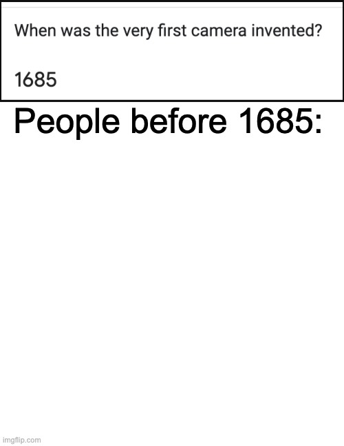 Get it? | People before 1685: | image tagged in memes,blank transparent square | made w/ Imgflip meme maker