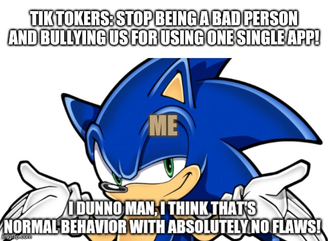 I think that's normal behavior | TIK TOKERS: STOP BEING A BAD PERSON AND BULLYING US FOR USING ONE SINGLE APP! ME | image tagged in i think that's normal behavior | made w/ Imgflip meme maker