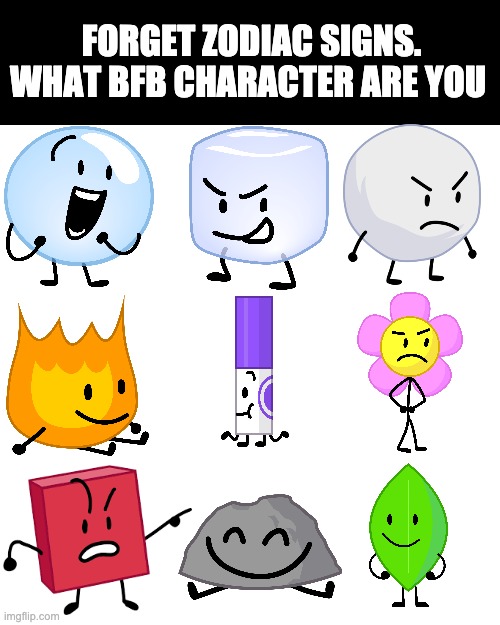 Blank Transparent Square Meme | FORGET ZODIAC SIGNS.
WHAT BFB CHARACTER ARE YOU | image tagged in memes,blank transparent square | made w/ Imgflip meme maker