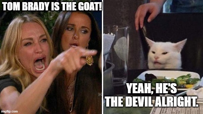 Woman yell cat | TOM BRADY IS THE GOAT! YEAH, HE'S THE DEVIL ALRIGHT. | image tagged in woman yell cat | made w/ Imgflip meme maker