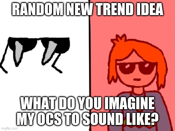 E | RANDOM NEW TREND IDEA; WHAT DO YOU IMAGINE MY OCS TO SOUND LIKE? | image tagged in jade spiked sunglasses 2 0 | made w/ Imgflip meme maker