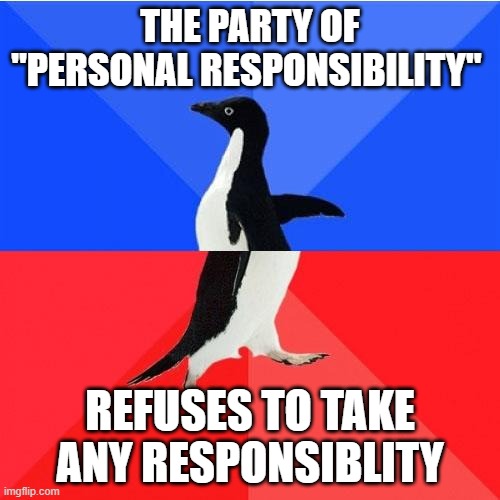 Socially Awkward Awesome Penguin | THE PARTY OF "PERSONAL RESPONSIBILITY"; REFUSES TO TAKE ANY RESPONSIBLITY | image tagged in memes,socially awkward awesome penguin | made w/ Imgflip meme maker