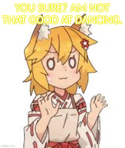 YOU SURE? AM NOT THAT GOOD AT DANCING. | made w/ Imgflip meme maker