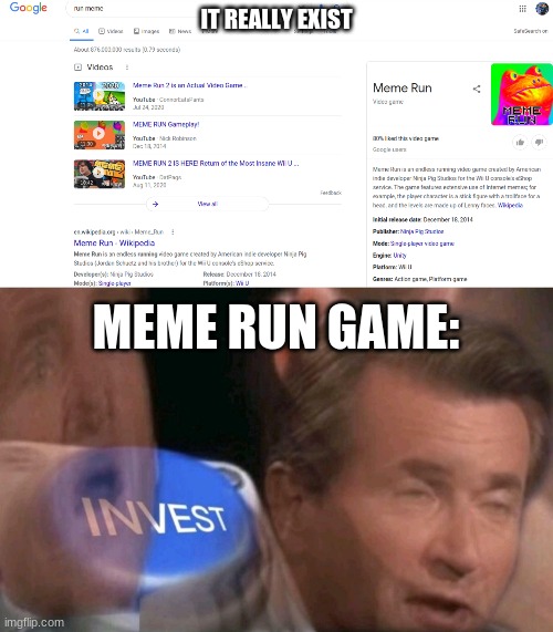 NGL, I was trying to search up the run meme, until this came by. There´s also a pt.2 2 this.If I remeber correcty,2 is on Stream | IT REALLY EXIST; MEME RUN GAME: | image tagged in invest,search this up,it rlly exist | made w/ Imgflip meme maker