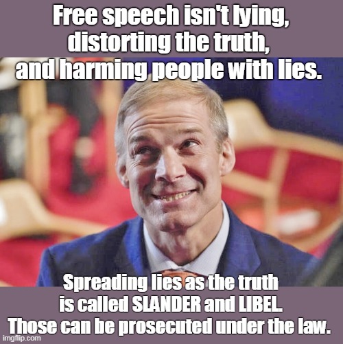 Spreading lies is not free speech. | Free speech isn't lying, distorting the truth,  and harming people with lies. Spreading lies as the truth is called SLANDER and LIBEL. Those can be prosecuted under the law. | image tagged in jim jordan,pants on fire,gop lies,never proven true,unpatriotic,treasonous | made w/ Imgflip meme maker