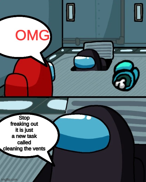 Oh Impostor of the Vent | OMG; Stop freaking out it is just a new task called cleaning the vents | image tagged in oh impostor of the vent | made w/ Imgflip meme maker