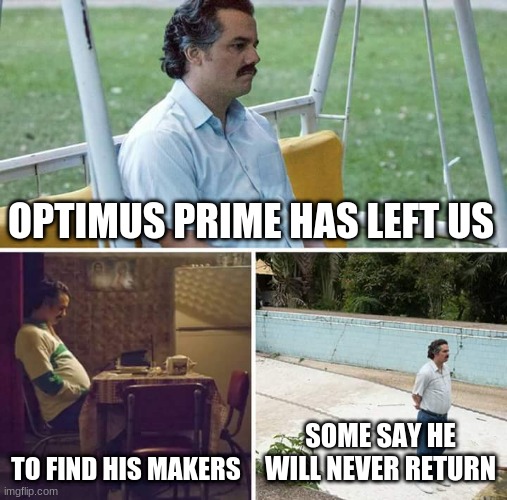 Yeah I was bored | OPTIMUS PRIME HAS LEFT US; TO FIND HIS MAKERS; SOME SAY HE WILL NEVER RETURN | image tagged in memes,sad pablo escobar | made w/ Imgflip meme maker