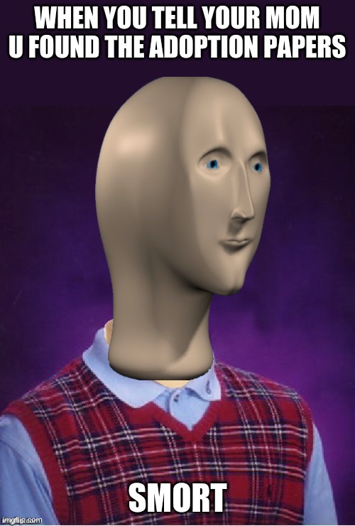 :| |  WHEN YOU TELL YOUR MOM U FOUND THE ADOPTION PAPERS; SMORT | image tagged in bad luck brian headless | made w/ Imgflip meme maker